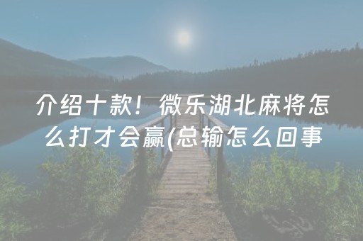 介绍十款！微乐湖北麻将怎么打才会赢(总输怎么回事)