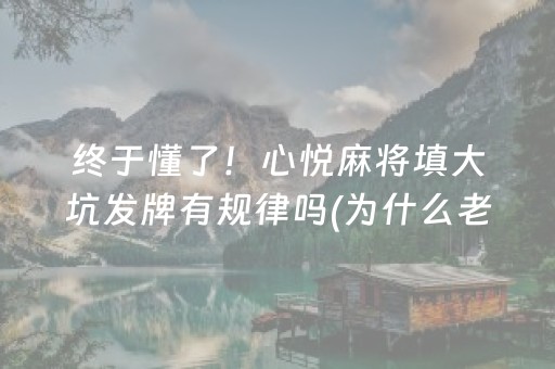 终于懂了！心悦麻将填大坑发牌有规律吗(为什么老是输)