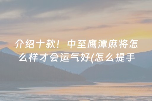 介绍十款！中至鹰潭麻将怎么样才会运气好(怎么提手拿好牌)