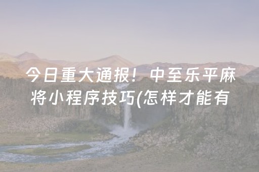 今日重大通报！中至乐平麻将小程序技巧(怎样才能有好牌)