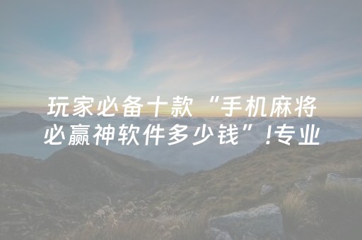 玩家必备十款“手机麻将必赢神软件多少钱”!专业师傅带你一起了解（详细教程）-抖音