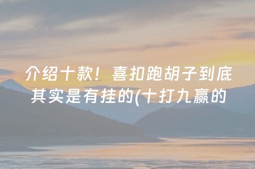 介绍十款！喜扣跑胡子到底其实是有挂的(十打九赢的打法)