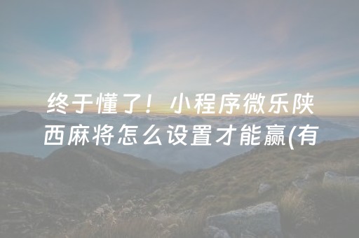 终于懂了！小程序微乐陕西麻将怎么设置才能赢(有哪些猫腻)