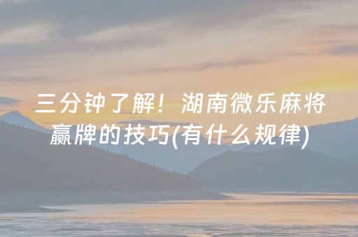 三分钟了解！湖南微乐麻将赢牌的技巧(有什么规律)