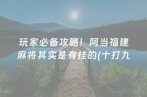 玩家必备攻略！阿当福建麻将其实是有挂的(十打九赢的打法)