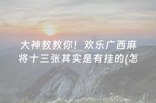 大神教教你！欢乐广西麻将十三张其实是有挂的(怎么才能调胜率)