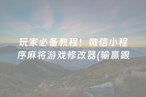 玩家必备教程！微信小程序麻将游戏修改器(输赢跟系统有关系吗)