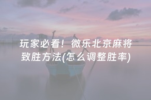 玩家必看！微乐北京麻将致胜方法(怎么调整胜率)