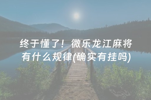 终于懂了！微乐龙江麻将有什么规律(确实有挂吗)