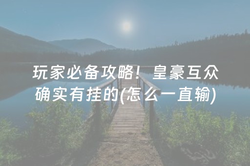 玩家必备攻略！皇豪互众确实有挂的(怎么一直输)