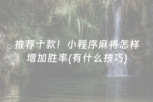 推荐十款！小程序麻将怎样增加胜率(有什么技巧)