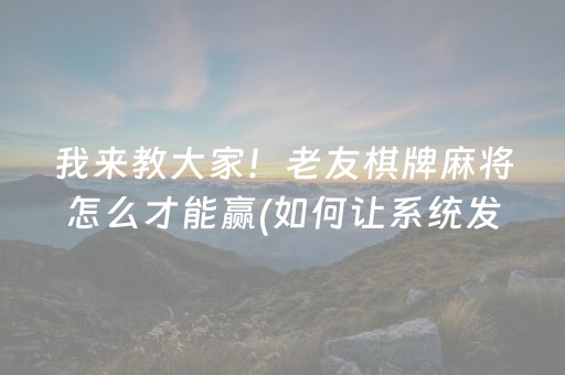 我来教大家！老友棋牌麻将怎么才能赢(如何让系统发好牌)