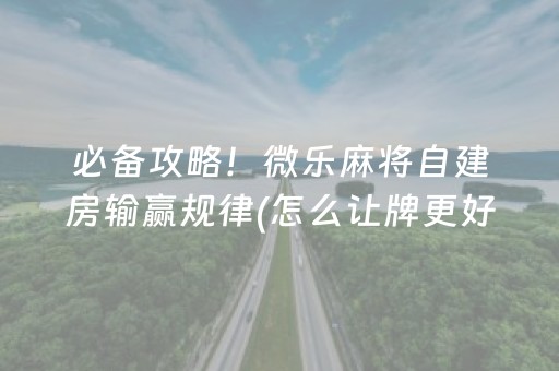 必备攻略！微乐麻将自建房输赢规律(怎么让牌更好)