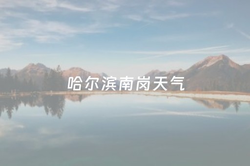 哈尔滨南岗天气（哈尔滨南岗天气预报查询）