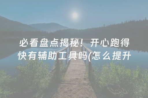 必看盘点揭秘！开心跑得快有辅助工具吗(怎么提升胜率)