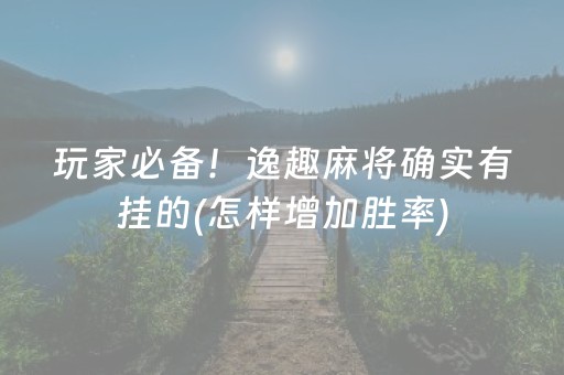 玩家必备！逸趣麻将确实有挂的(怎样增加胜率)