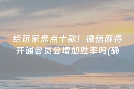 给玩家盘点十款！微信麻将开通会员会增加胜率吗(确实真的有挂)