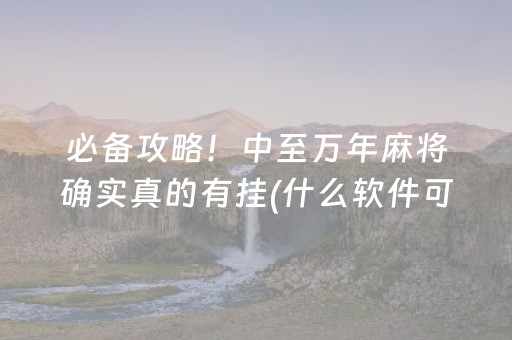 必备攻略！中至万年麻将确实真的有挂(什么软件可以赢)