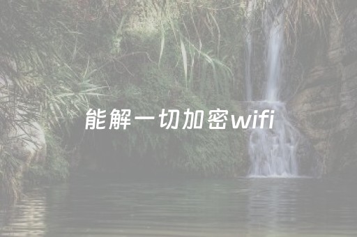 能解一切加密wifi（能解一切加密wifi的万能钥匙）