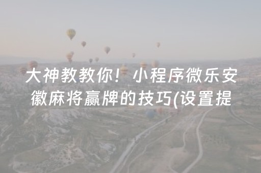 大神教教你！小程序微乐安徽麻将赢牌的技巧(设置提高好牌几率)