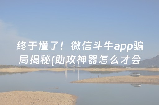 终于懂了！微信斗牛app骗局揭秘(助攻神器怎么才会赢)