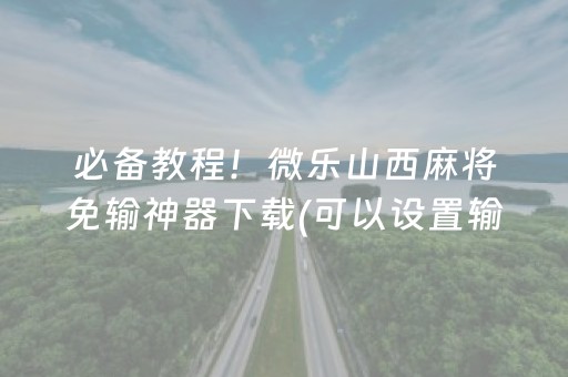 必备教程！微乐山西麻将免输神器下载(可以设置输赢吗)