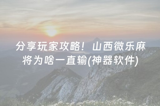 分享玩家攻略！山西微乐麻将为啥一直输(神器软件)