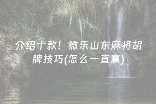 介绍十款！微乐山东麻将胡牌技巧(怎么一直赢)