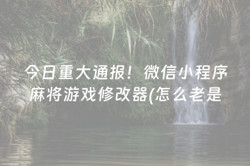 今日重大通报！微信小程序麻将游戏修改器(怎么老是输)