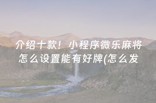 介绍十款！小程序微乐麻将怎么设置能有好牌(怎么发好牌)