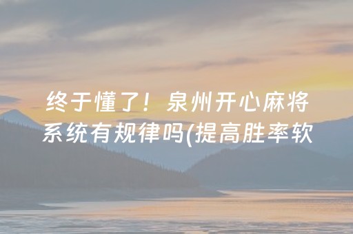 终于懂了！泉州开心麻将系统有规律吗(提高胜率软件)