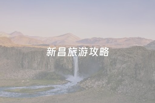 新昌旅游攻略（新昌旅游攻略一日游）