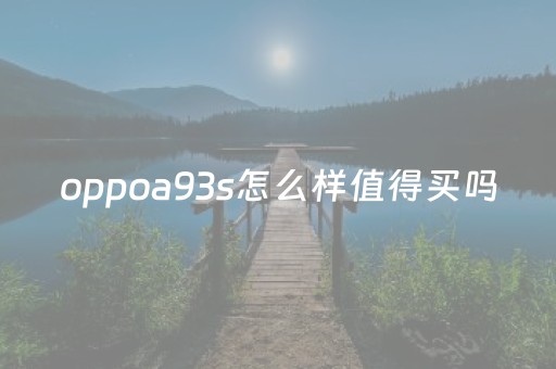 oppoa93s怎么样值得买吗（oppoa93s性价比怎么样）