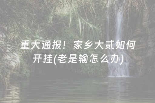 重大通报！家乡大贰如何开挂(老是输怎么办)