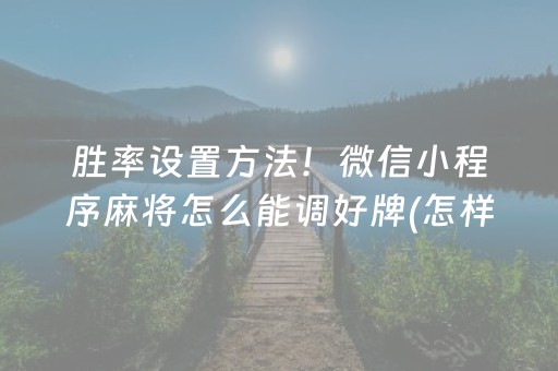 胜率设置方法！微信小程序麻将怎么能调好牌(怎样才能有好牌)