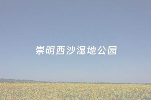 崇明西沙湿地公园（崇明西沙湿地公园预约）