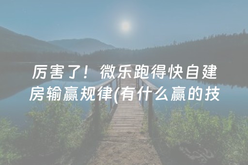 厉害了！微乐跑得快自建房输赢规律(有什么赢的技巧)