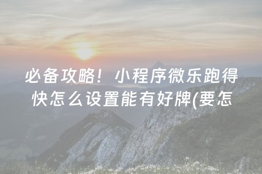 必备攻略！小程序微乐跑得快怎么设置能有好牌(要怎么样拿到好牌)