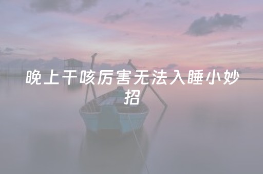 晚上干咳厉害无法入睡小妙招（晚上干咳怎么治）