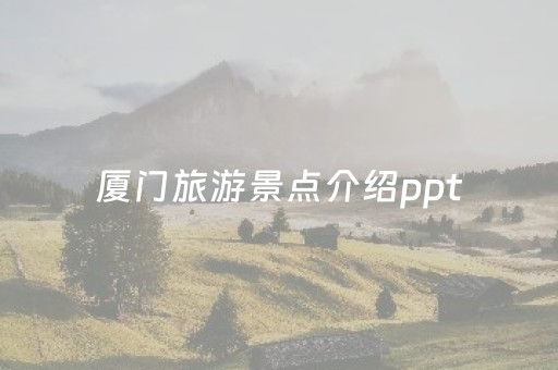 厦门旅游景点介绍ppt（厦门旅游景点介绍大全）