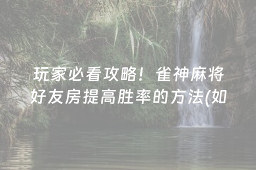 玩家必看攻略！雀神麻将好友房提高胜率的方法(如何控制输赢)