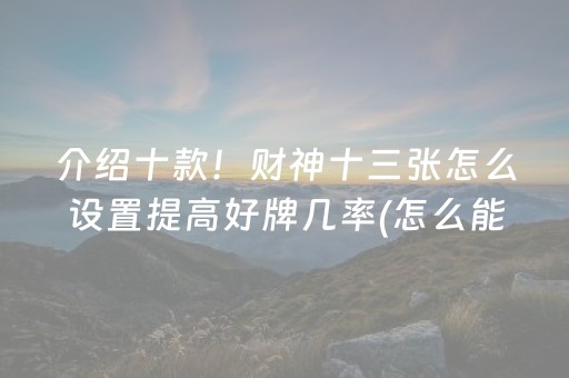 介绍十款！财神十三张怎么设置提高好牌几率(怎么能调好牌)