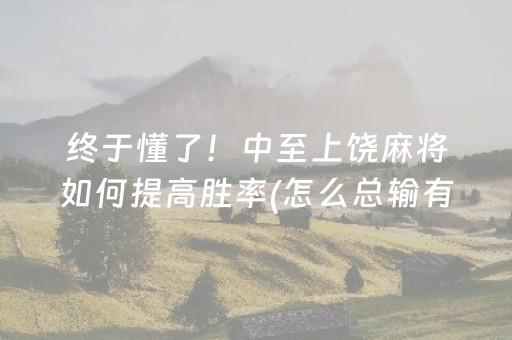 终于懂了！中至上饶麻将如何提高胜率(怎么总输有什么猫腻)