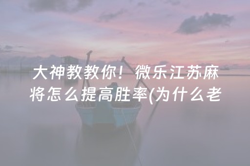 大神教教你！微乐江苏麻将怎么提高胜率(为什么老是输)