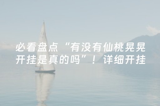 必看盘点“有没有仙桃晃晃开挂是真的吗”！详细开挂教程（确实真的有挂)-抖音