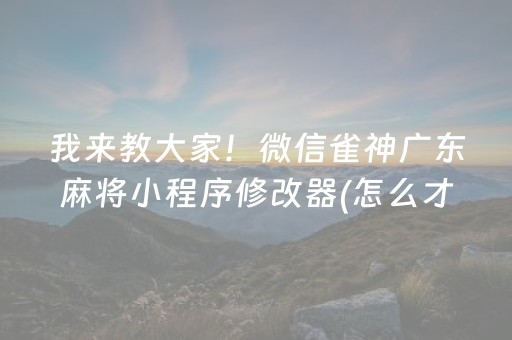 我来教大家！微信雀神广东麻将小程序修改器(怎么才可以赢)