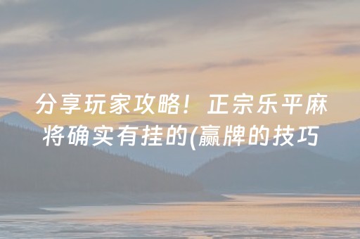 分享玩家攻略！正宗乐平麻将确实有挂的(赢牌的技巧)