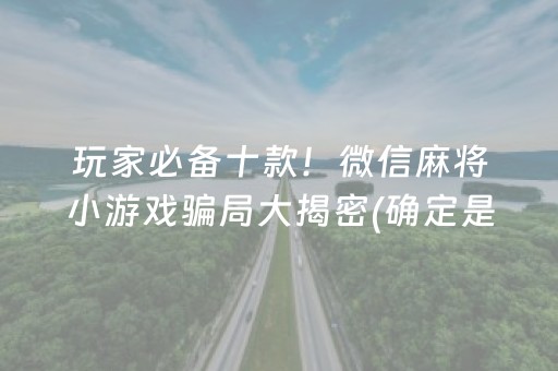 玩家必备十款！微信麻将小游戏骗局大揭密(确定是有挂)