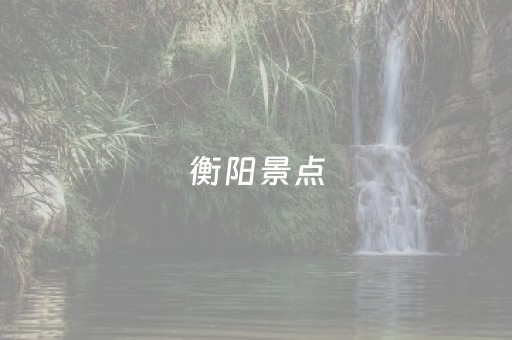 衡阳景点（衡阳景点介绍用修辞手法）