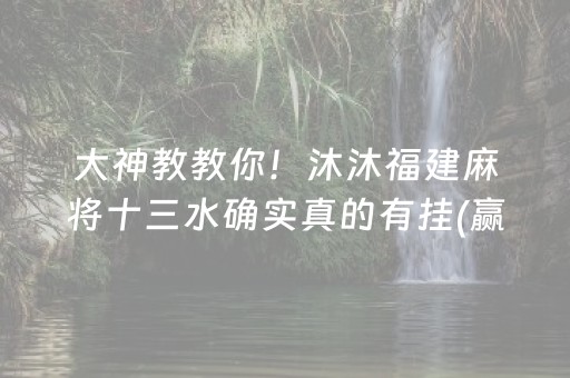 大神教教你！沐沐福建麻将十三水确实真的有挂(赢牌的技巧)